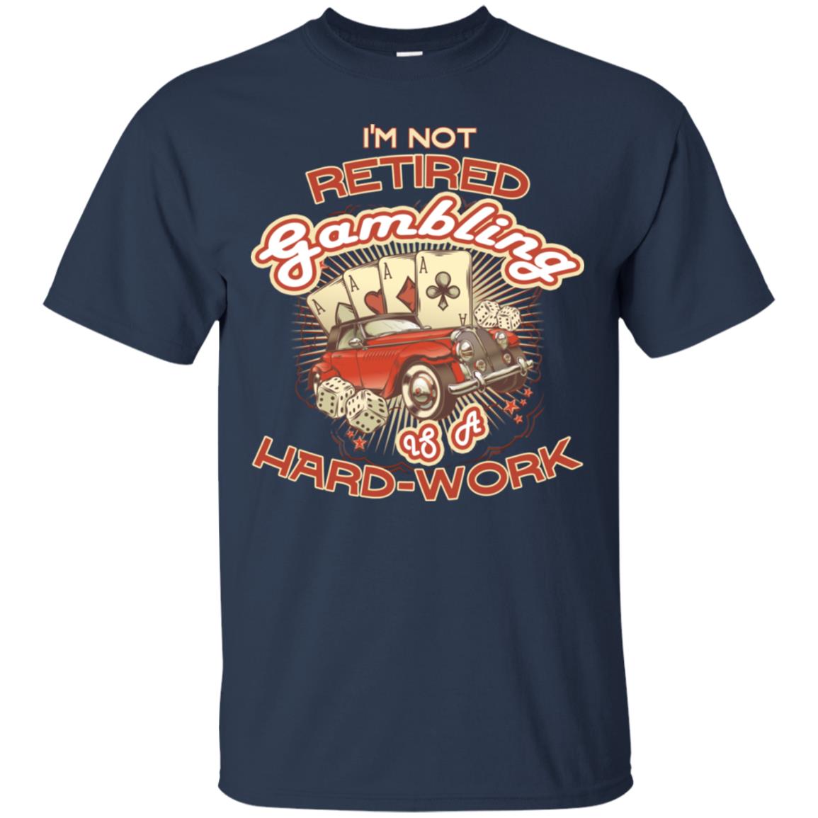 I'm Not Retired Gambling Is A Hard Work hilarious Gambling Lovers Shirt Navy