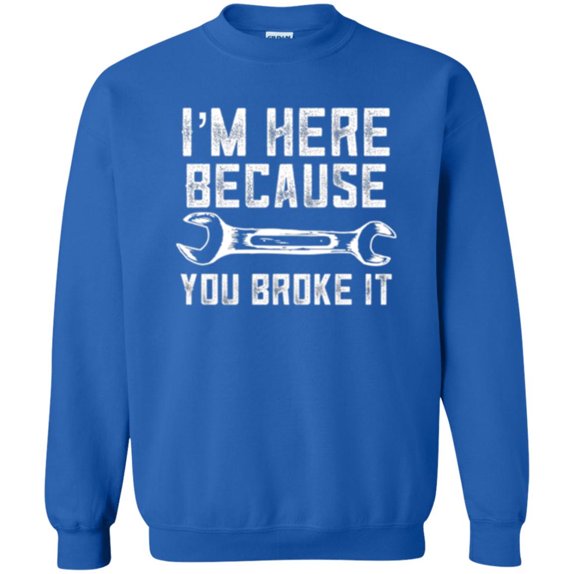 Funny Mechanic T-shirt I_m Here Because You Broke It Royal
