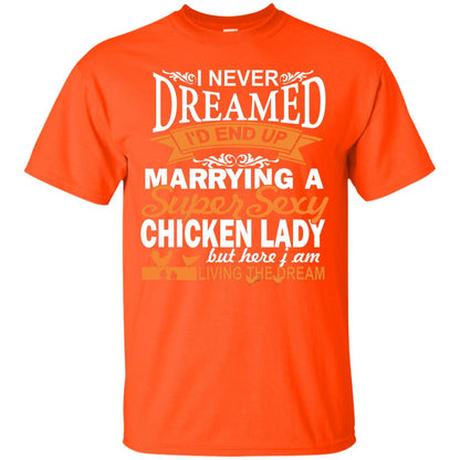 I Never Dreamed Id Marrying A Super Sexy Chicken Lady But Here I Am Living The Dream Orange