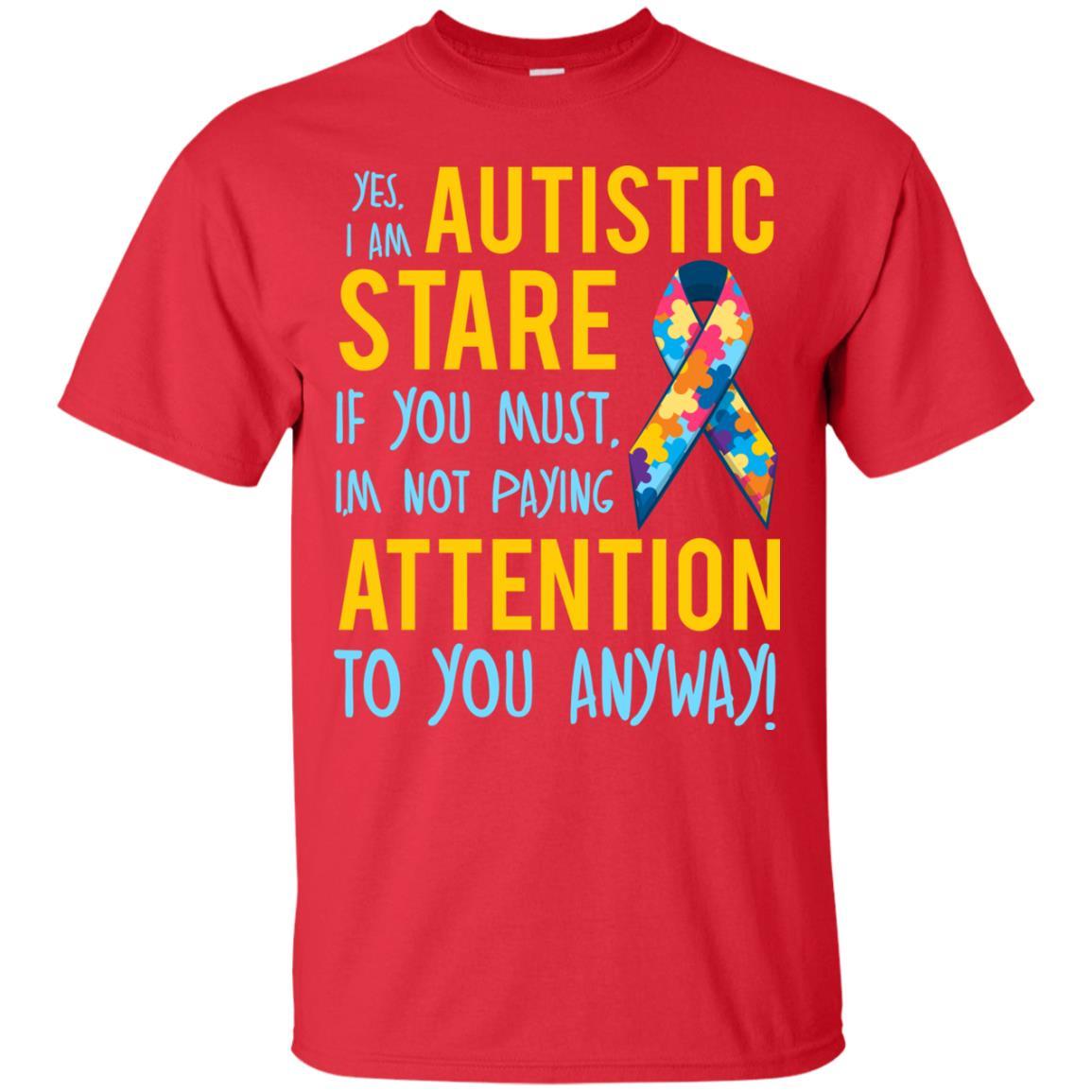 Autistic T-shirt Yes, I Am Autistic Stare If You Must, I'm Not Paying Attention To You Anyway Red