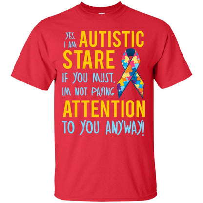 Autistic T-shirt Yes, I Am Autistic Stare If You Must, I'm Not Paying Attention To You Anyway Red