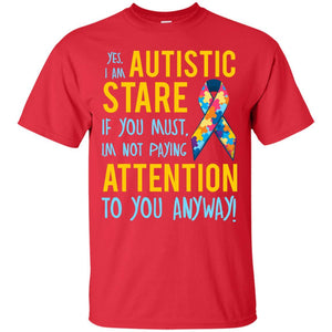 Autistic T-shirt Yes, I Am Autistic Stare If You Must, I'm Not Paying Attention To You Anyway