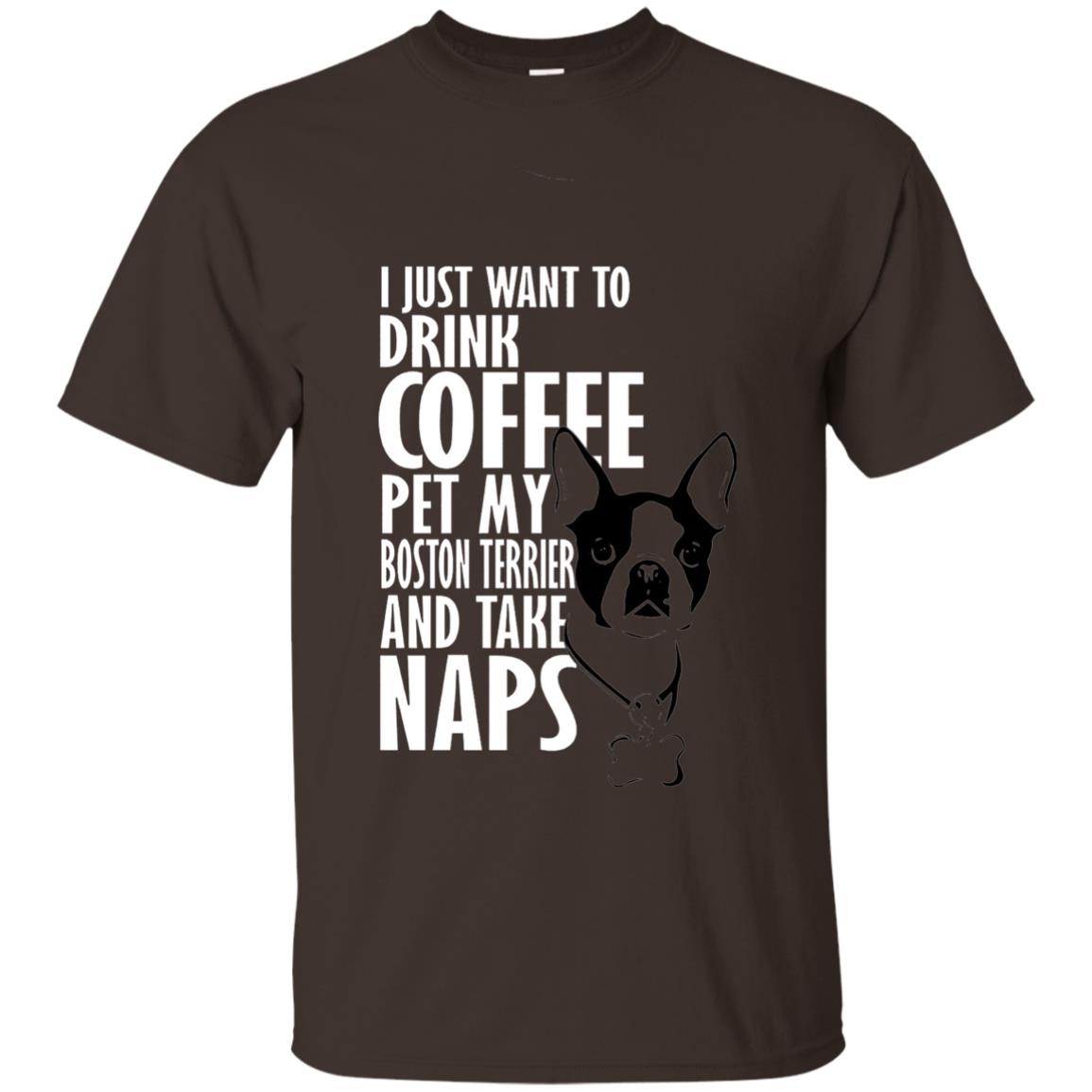I Just Want To Drink Coffee Pet My Boston Terrier And Take Naps Dog And Cofffee Lover T-shirt Dark Chocolate