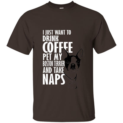I Just Want To Drink Coffee Pet My Boston Terrier And Take Naps Dog And Cofffee Lover T-shirt Dark Chocolate