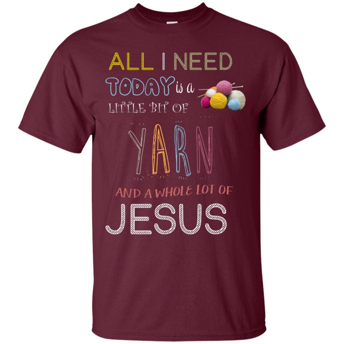 All I Need To Day Is A Little Bit Of Yarn And A Whole Lot Of Jesus Christian Shirt Maroon