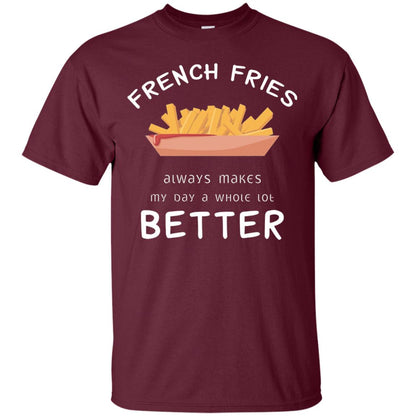 French Fries Always Makes My Day A Whole Lot Better T-shirt Maroon