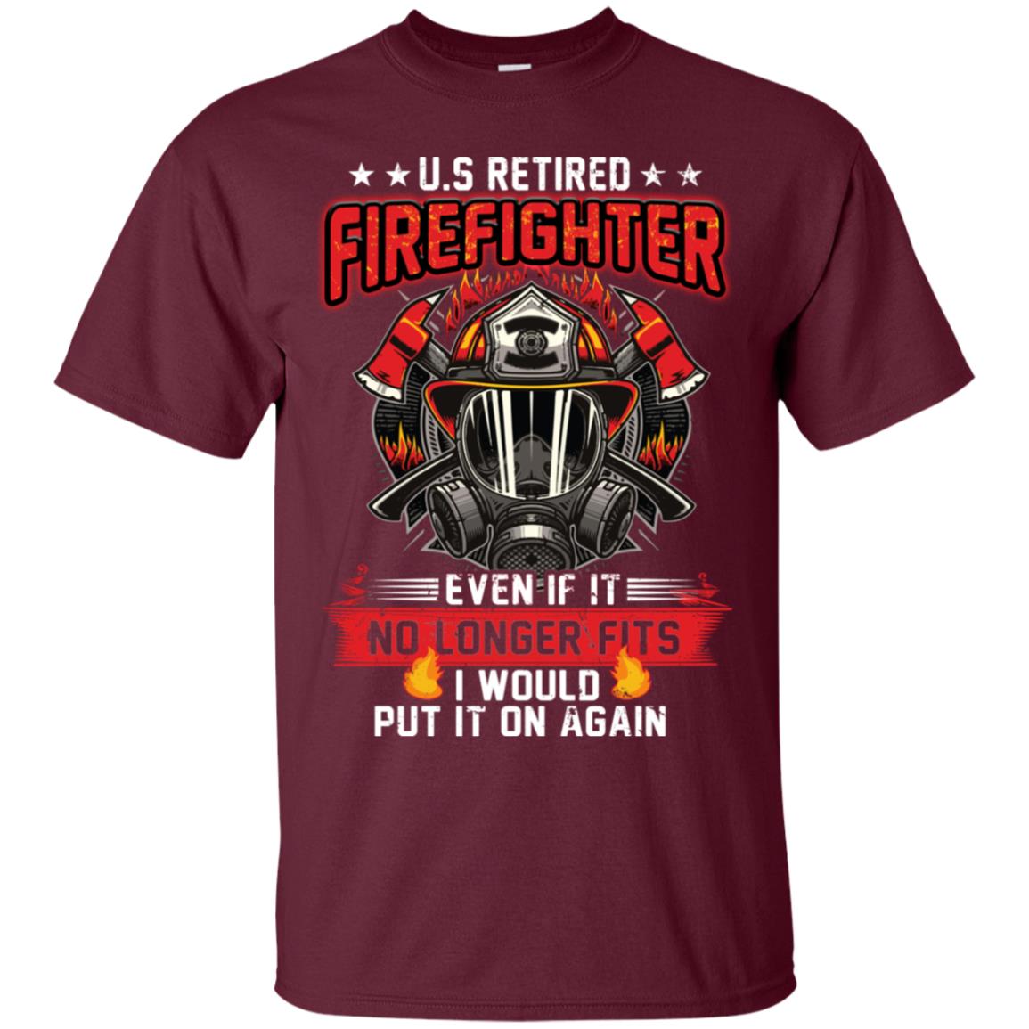 U.s Retired Firefighter Even If It No Longer Fits I Would Put It On Again Shirt Maroon