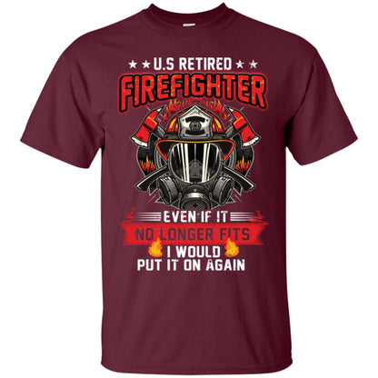 U.s Retired Firefighter Even If It No Longer Fits I Would Put It On Again Shirt Maroon