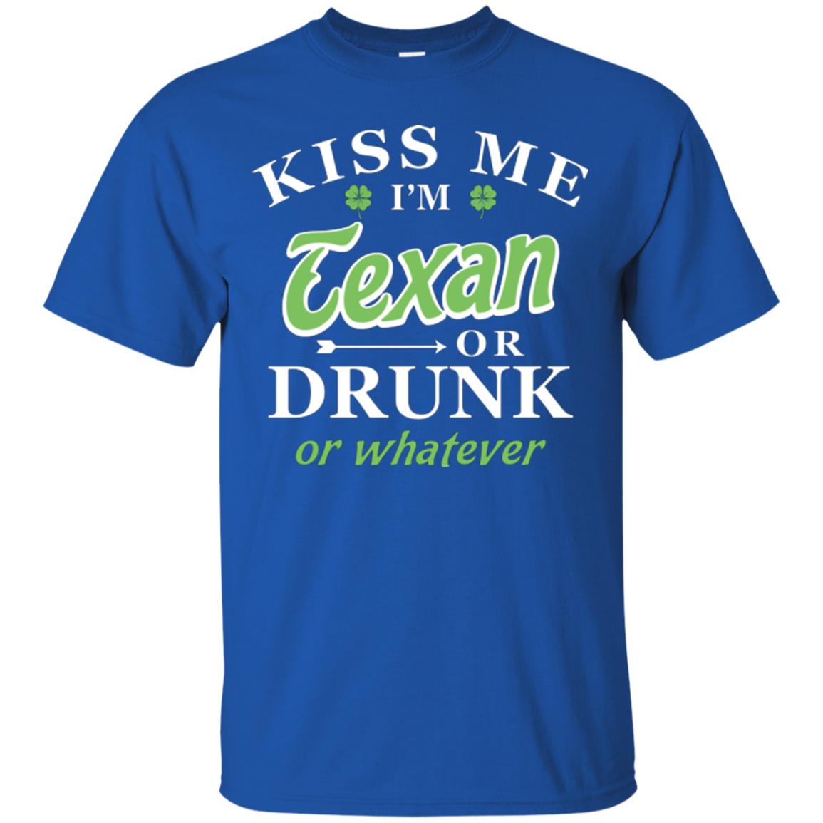 Saint Patrick's Day T-shirt Kiss Me I_m Texan Or Drunk Or Whatever Royal