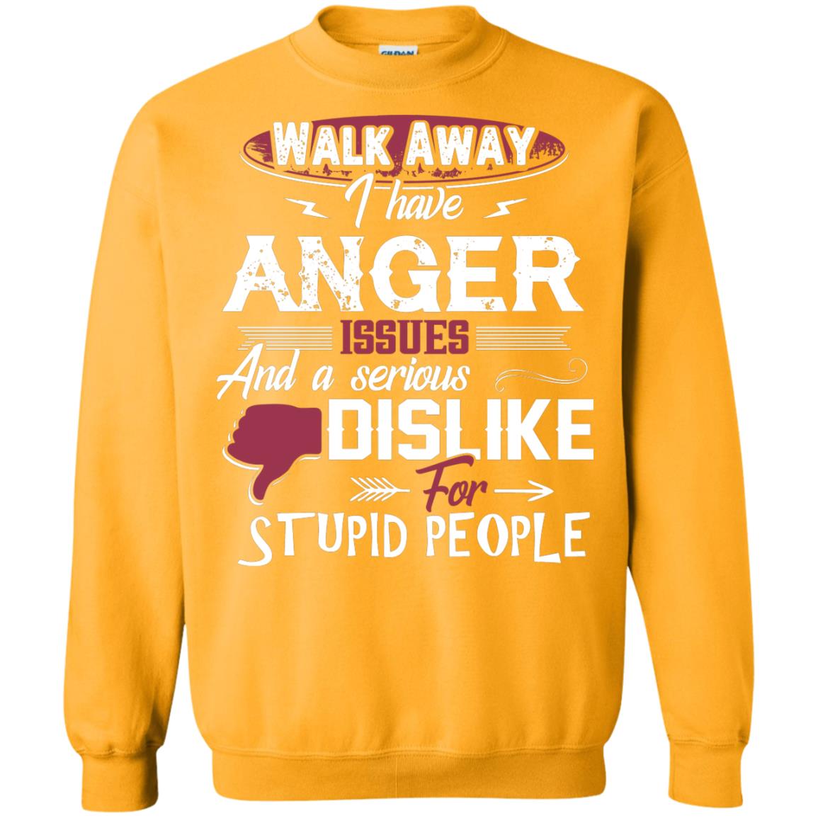 Walk Away I Have Anger Issues And A Serious Dislike For Stupid People Shirt Gold