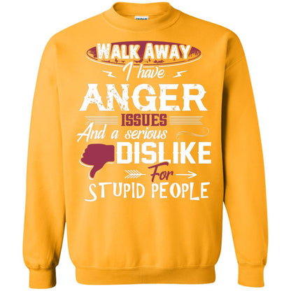 Walk Away I Have Anger Issues And A Serious Dislike For Stupid People Shirt Gold