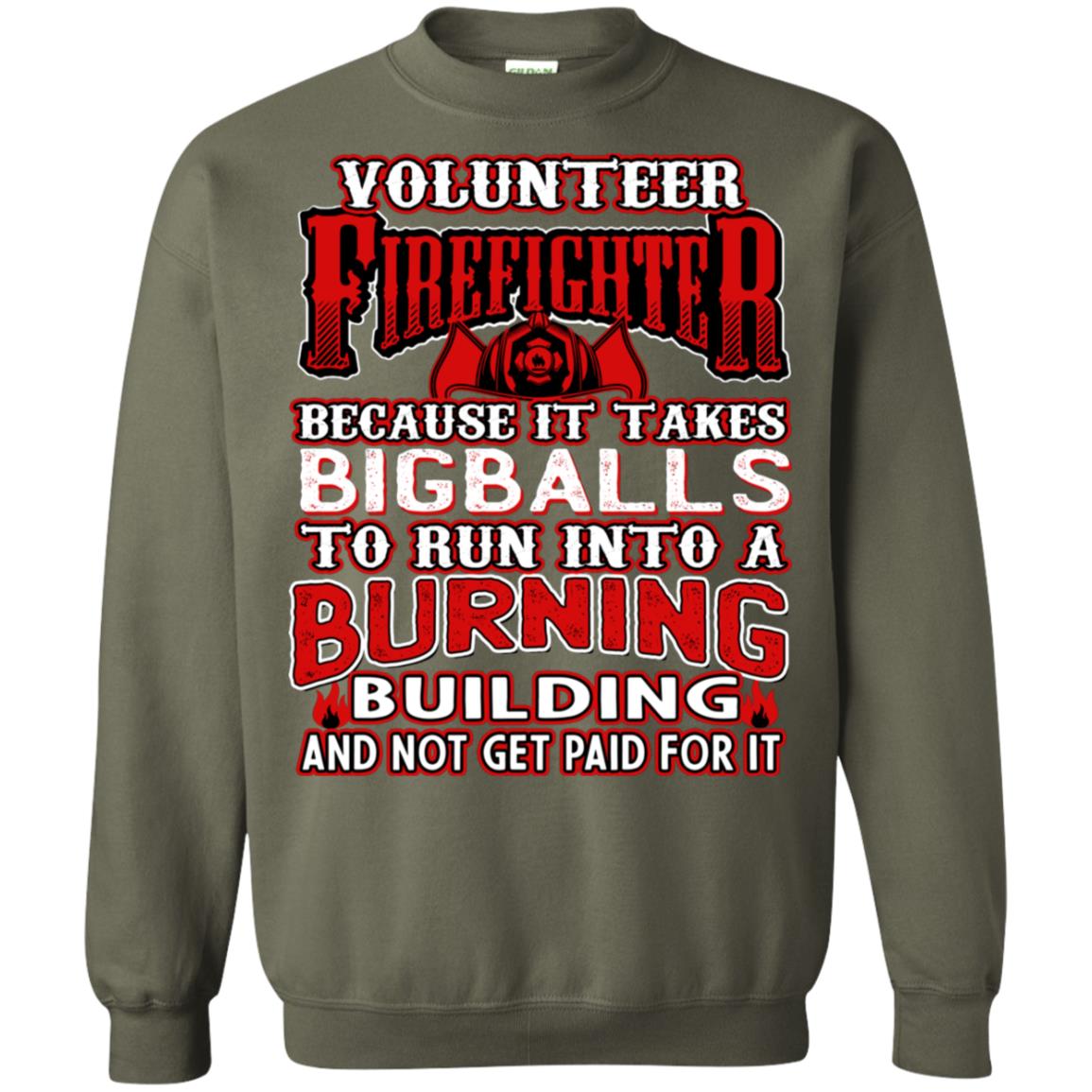 Voluteer Firefighter Because It Takes Bigballs To Run Into A Burning Building And Not Get Paid For It Military Green