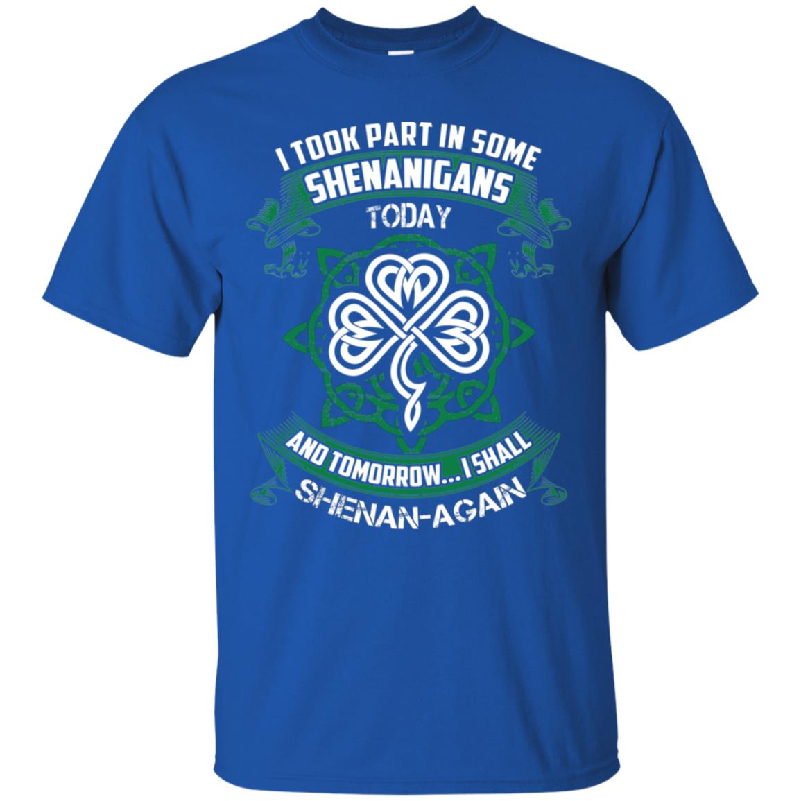 I Took Part In Some Shenanigans Today And Tomorrow I Shall Shenan-again Irish Shirt Royal
