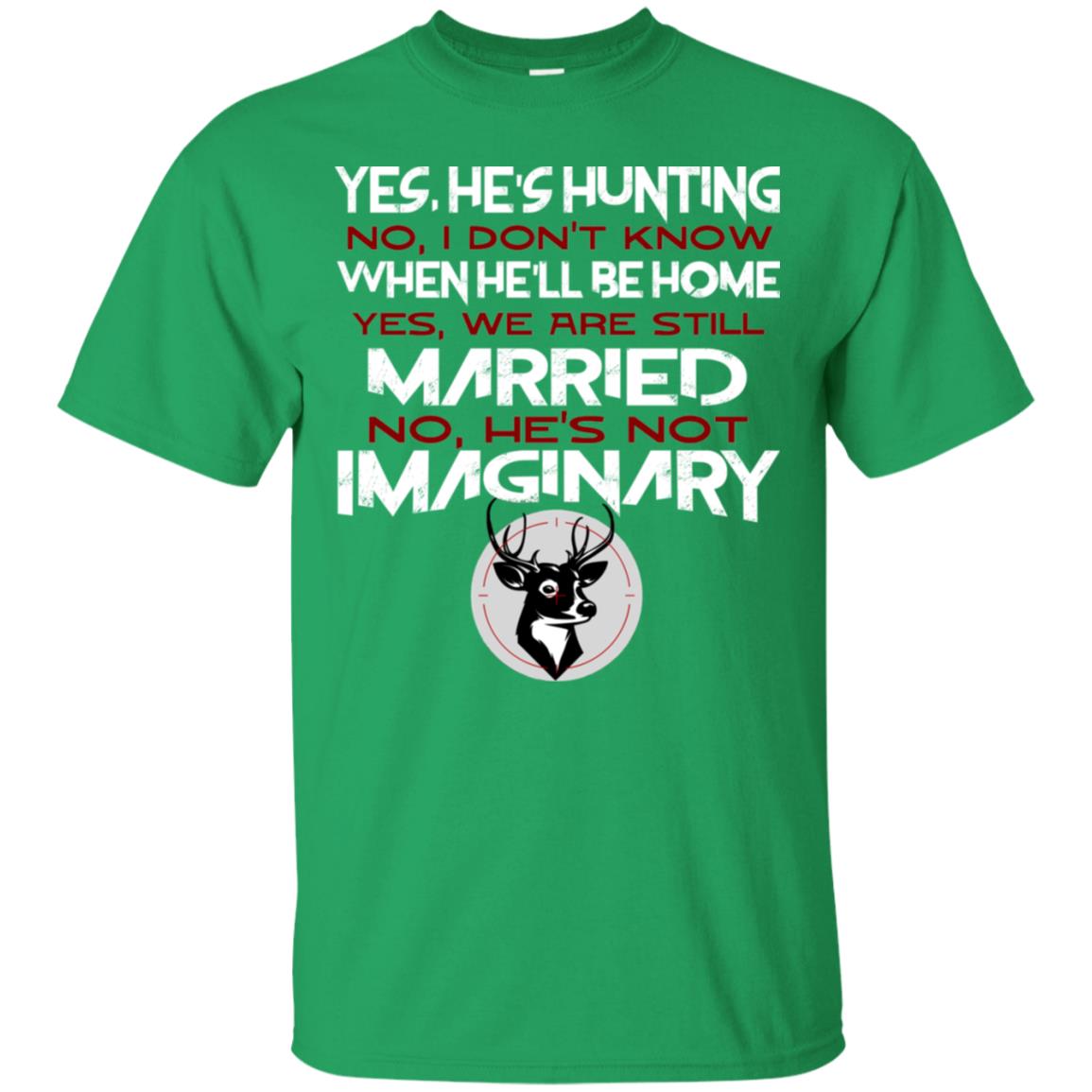He's Hunting I Don't Know When He Be Home We Are Still Married He's Not Imaginary My Hunting Husband Shirt For Wife Irish Green