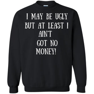 I May Be Ugly But At Least I Ain_t Got No Money Funny Saying