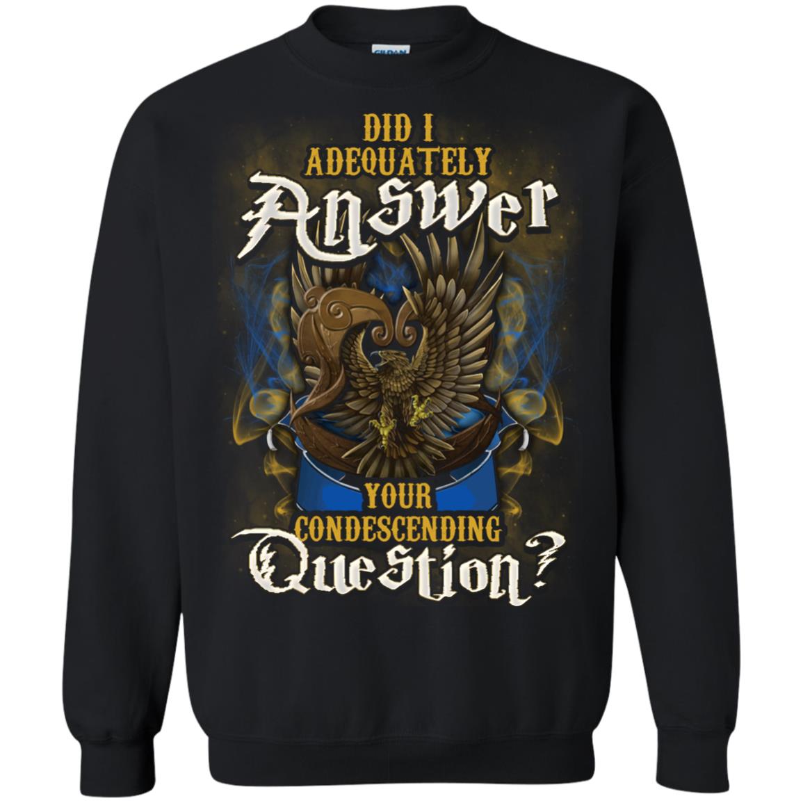 Did I Adequately Answer Your Condescending Question Ravenclaw House Harry Potter ShirtG180 Gildan Crewneck Pullover Sweatshirt 8 oz.