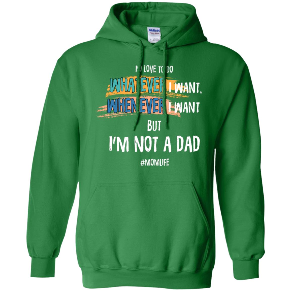 I'd Love To Do Whatever I Want Whenever I Want But I'm Not A Dad #momlife ShirtG185 Gildan Pullover Hoodie 8 oz.