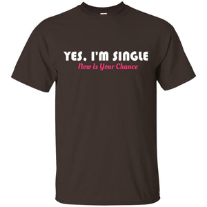 Yes I'm Single Now Is Your Chance T-shirt