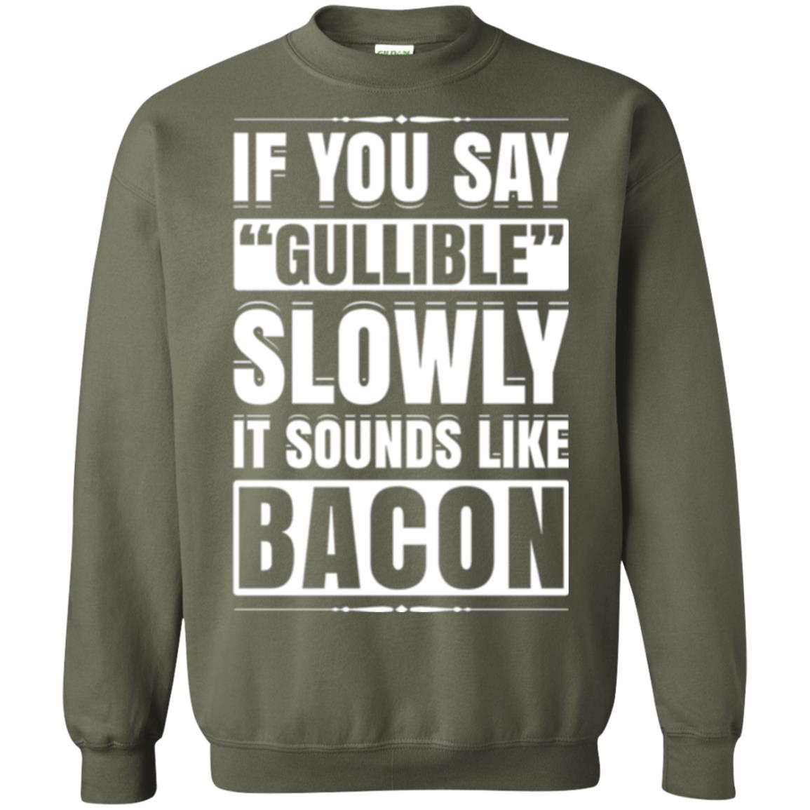 If You Say Gullible Slowly It Sounds Like Bacon Pun T-shirt Military Green