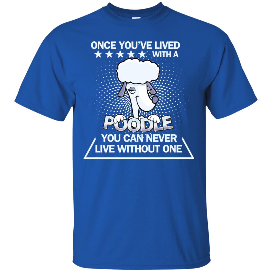 Once You've Lived With A Poodle You Can Never Live Without One Shirt Royal