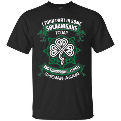 I Took Part In Some Shenanigans Today And Tomorrow I Shall Shenan-again Irish Shirt Black
