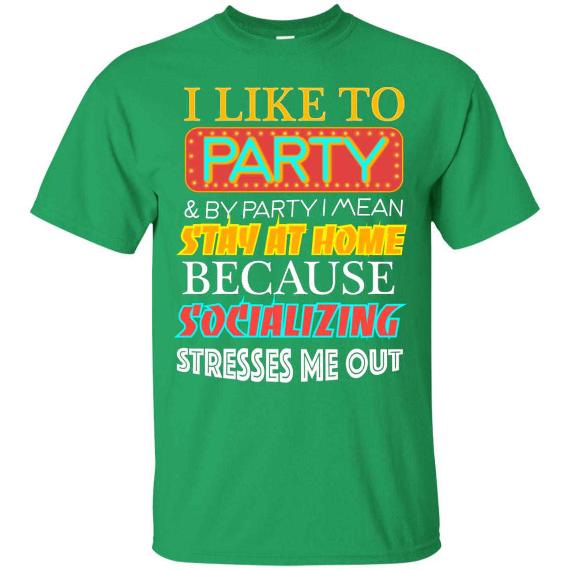 I Like To Party And I Mean Stay At Home Because Socializing Stresses Me Out Best Quote Shirt Irish Green