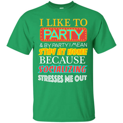I Like To Party And I Mean Stay At Home Because Socializing Stresses Me Out Best Quote Shirt Irish Green