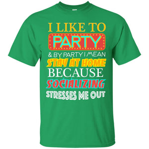 I Like To Party And I Mean Stay At Home Because Socializing Stresses Me Out Best Quote ShirtG200 Gildan Ultra Cotton T-Shirt
