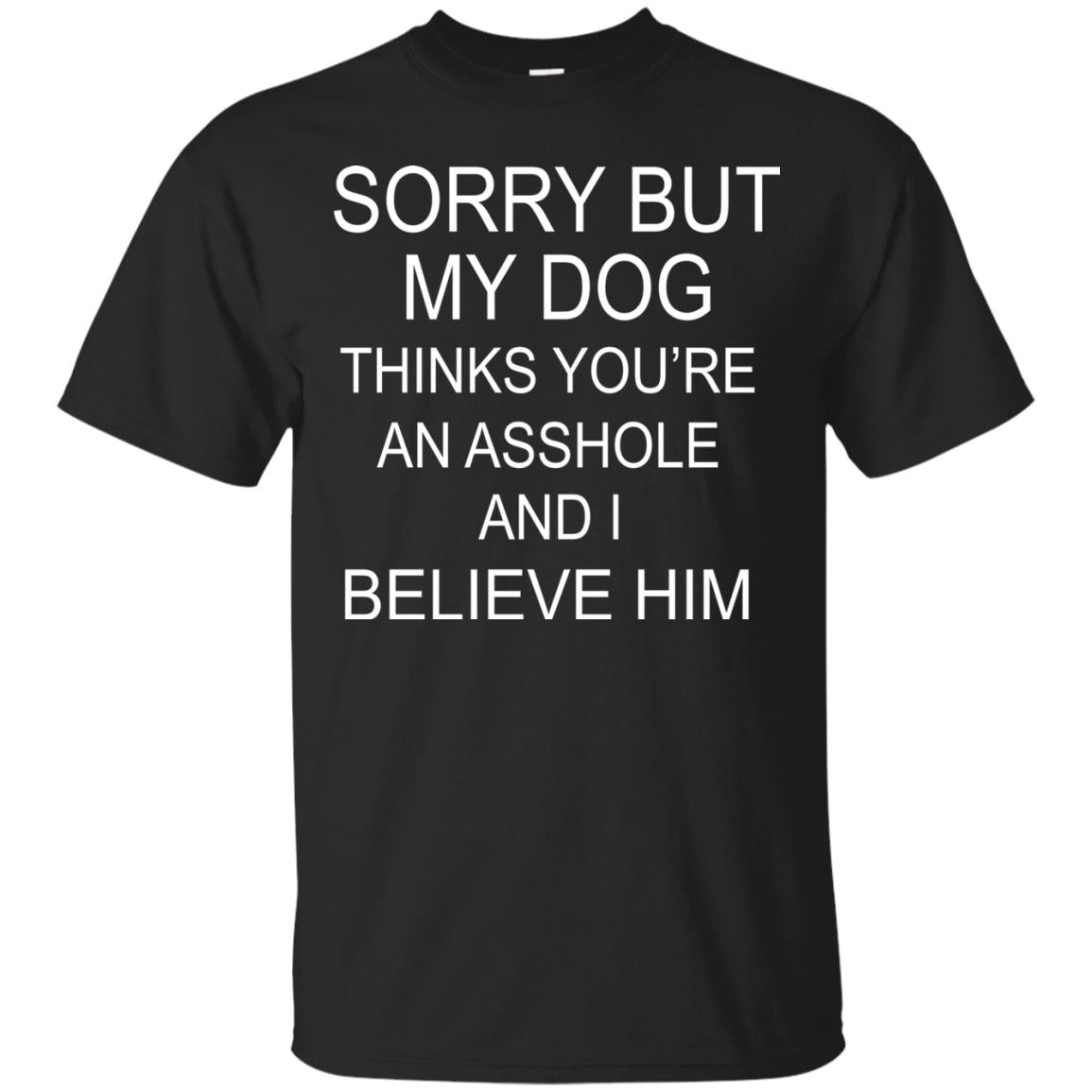 Sorry But My Dog Thinks You Are An Asshole And I Belive Him Shirt