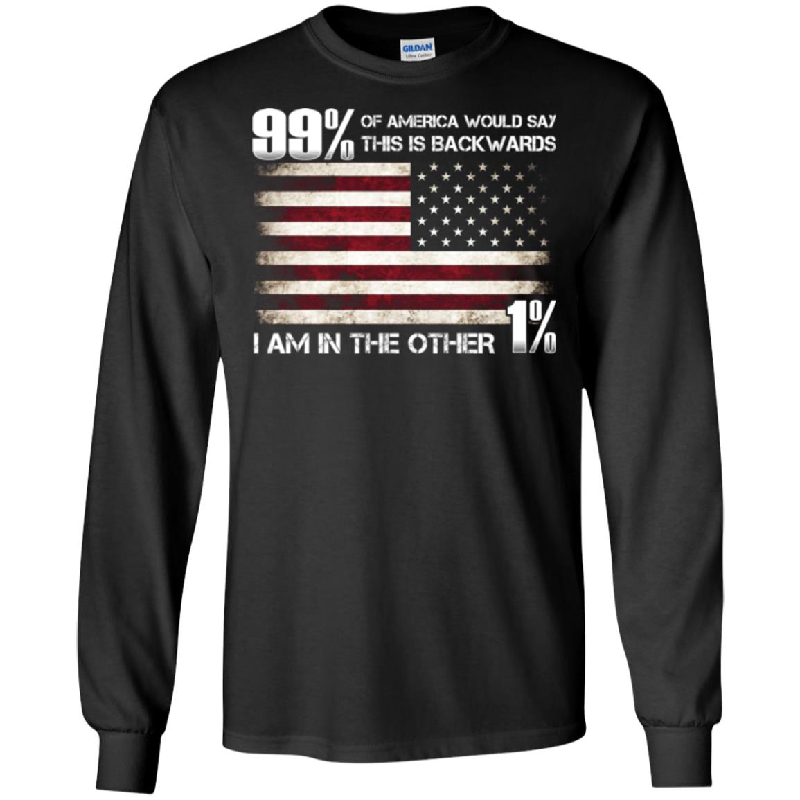 99% Of America Would Say This Is Backwards I Am In The Other 1% American T-shirtG240 Gildan LS Ultra Cotton T-Shirt