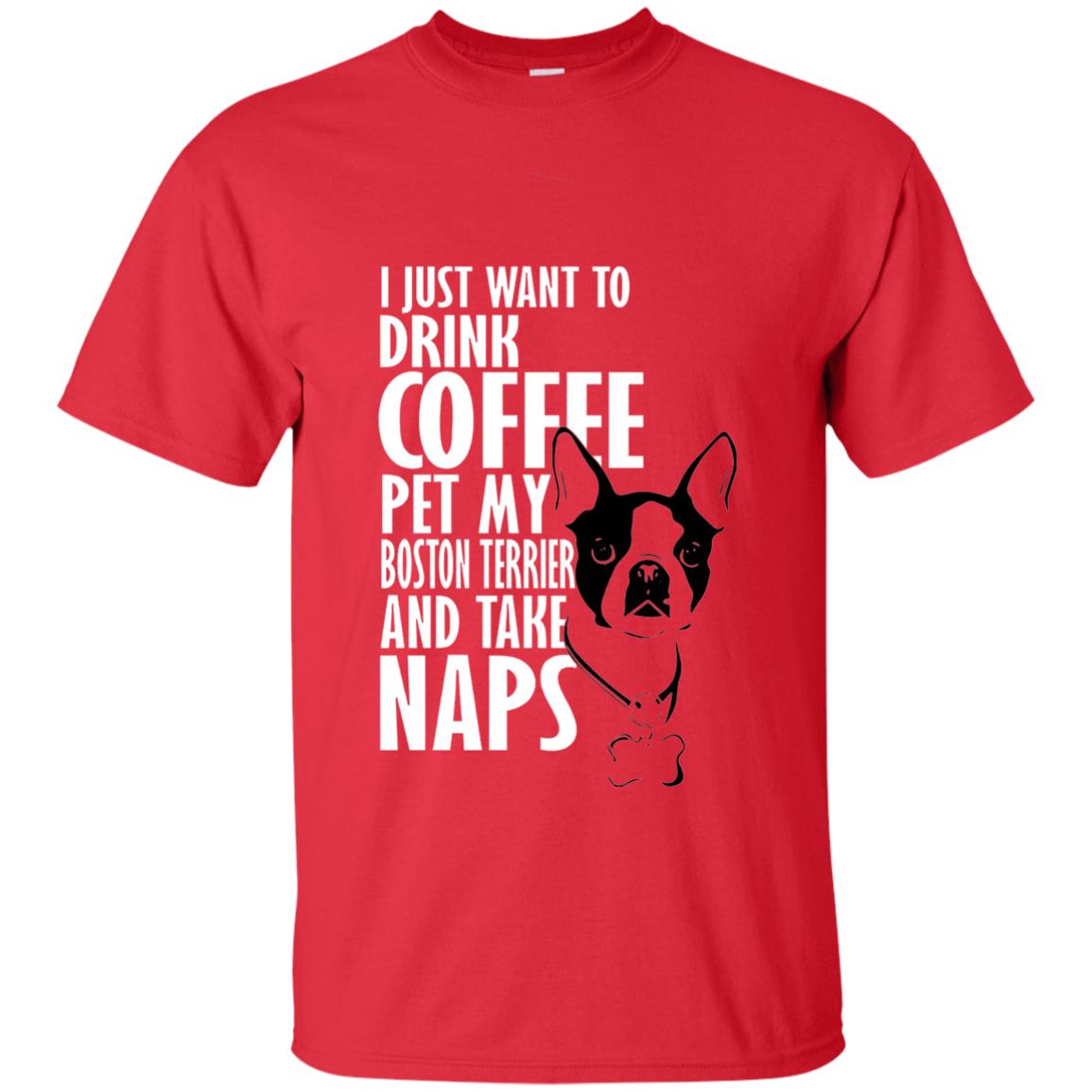 I Just Want To Drink Coffee Pet My Boston Terrier And Take Naps Dog And Cofffee Lover T-shirt Red