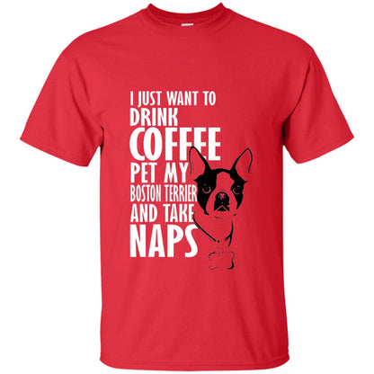 I Just Want To Drink Coffee Pet My Boston Terrier And Take Naps Dog And Cofffee Lover T-shirt Red