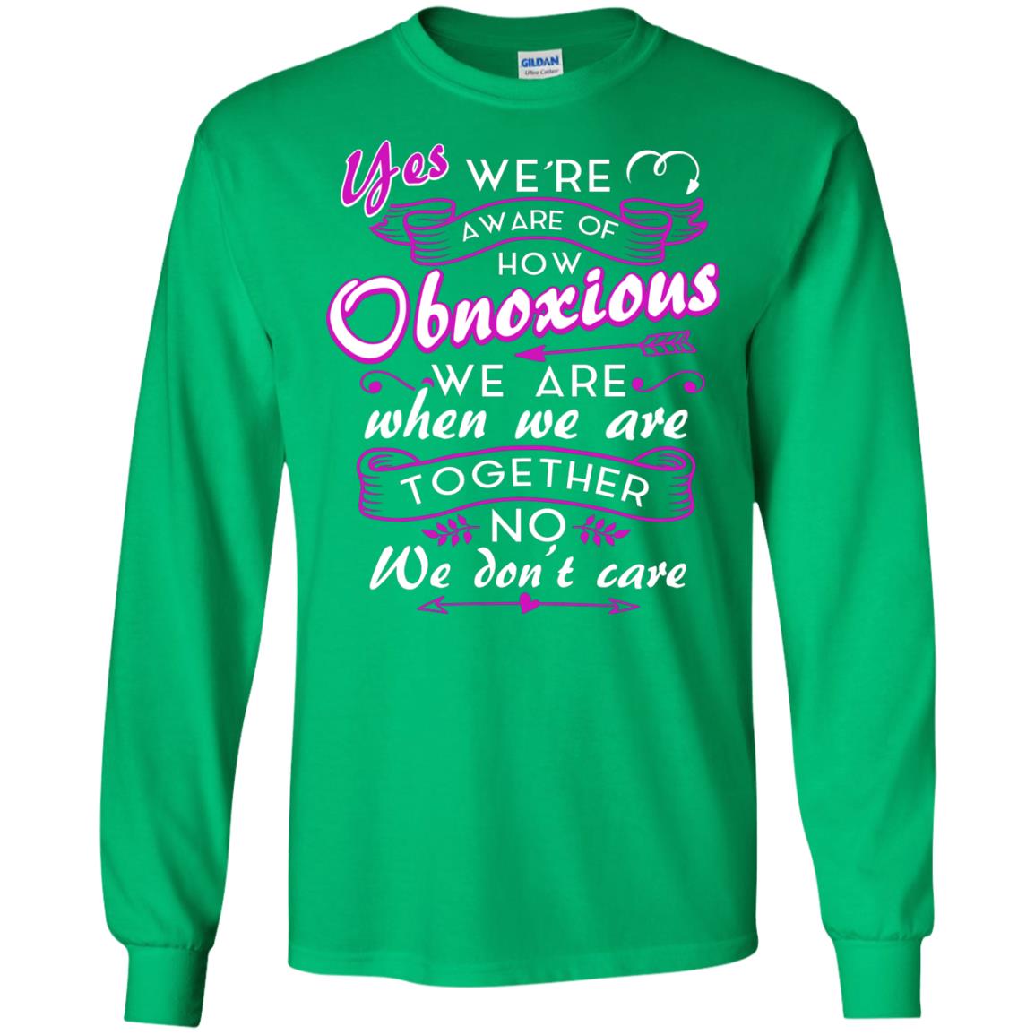 Yes We_re Aware Of How Obnoxious Funny Friendship T-shirt Irish Green