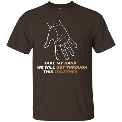 Take My Hand We Will Get Though This Together Best Quote Shirt Dark Chocolate