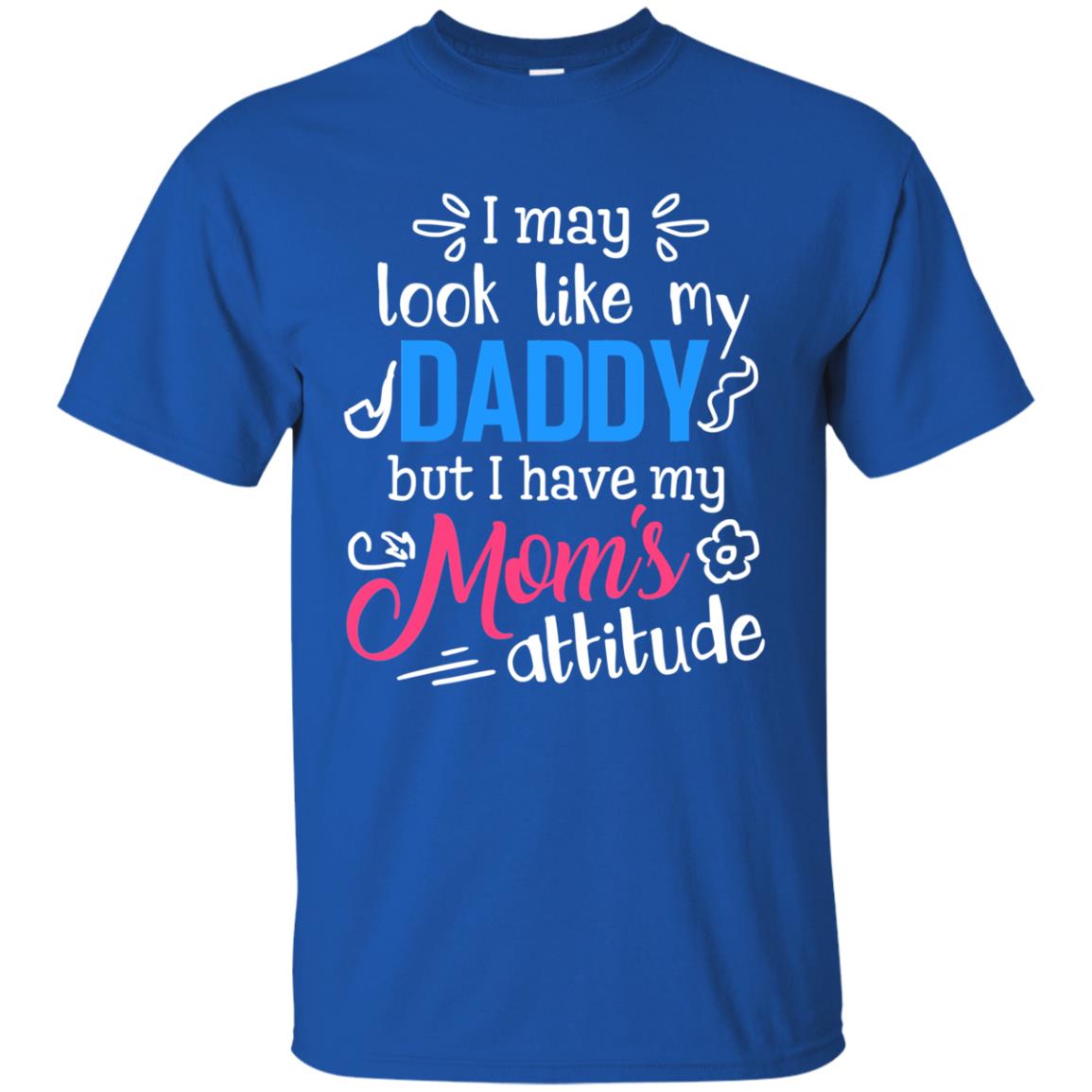 I May Look Like My Daddy But I Have My Mom_s Attitude Parents Pride Shirt Royal
