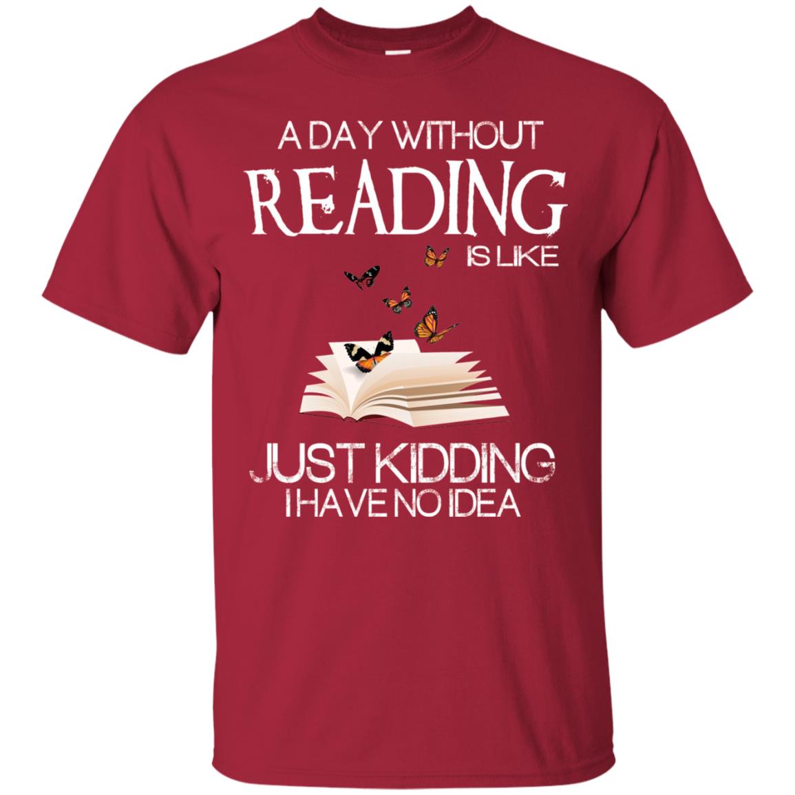 A Day Without Reading Is Like Just Kidding Bookworm T-shirt Cardinal