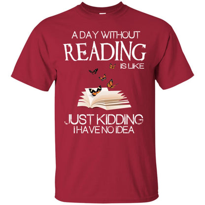 A Day Without Reading Is Like Just Kidding Bookworm T-shirt Cardinal