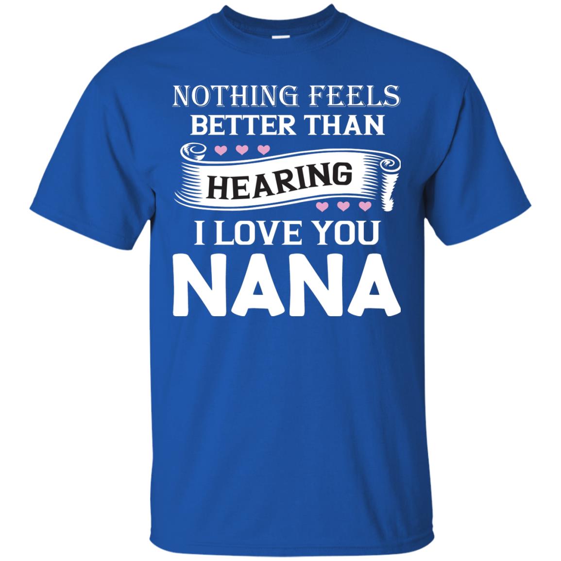 Nothing Feels Better Than Hearing I Love You Nana Grandma Shirt Royal