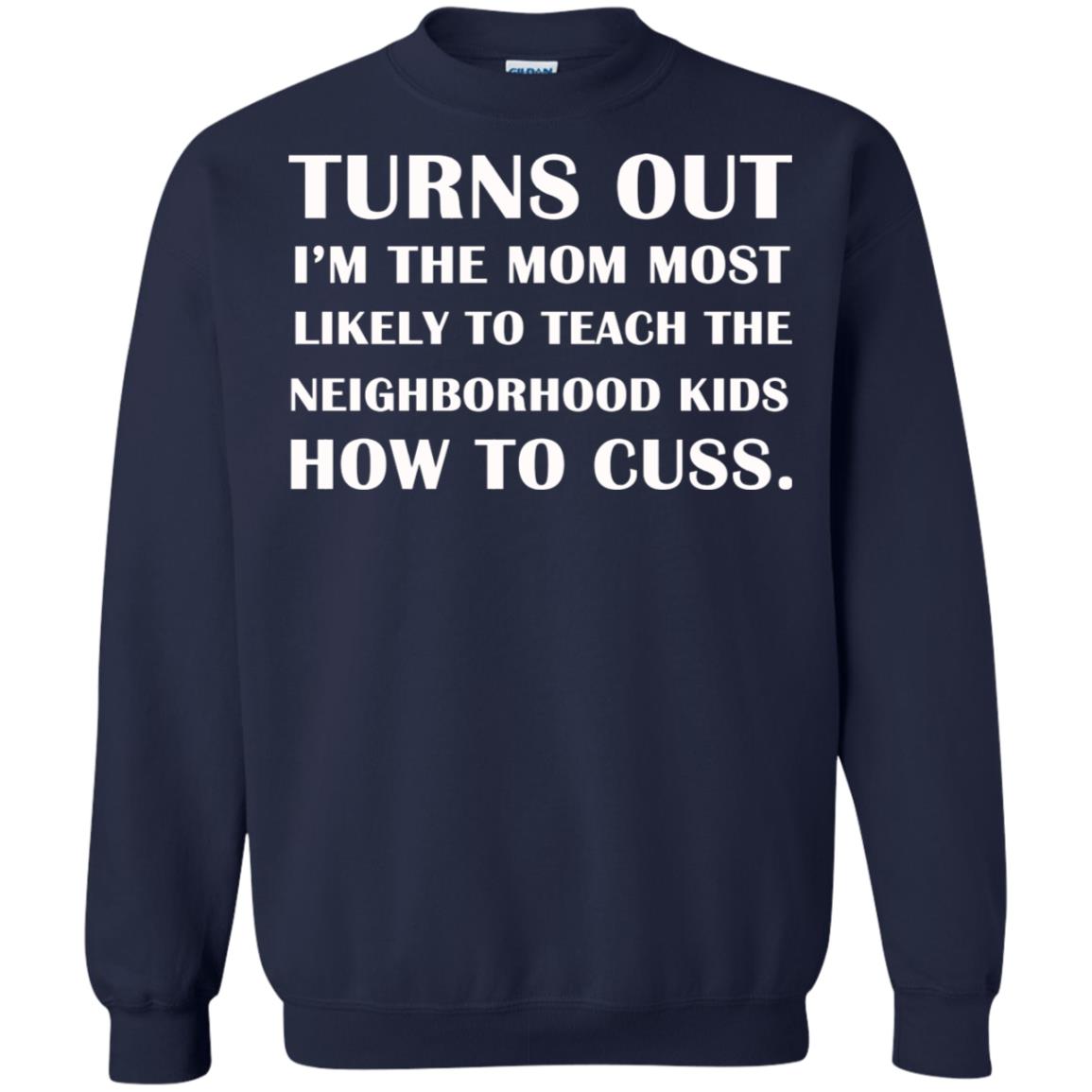 Turns Out I'm The Mom Most Likely To Teach The Neighborhood Kids How To Cuss Shirt Navy