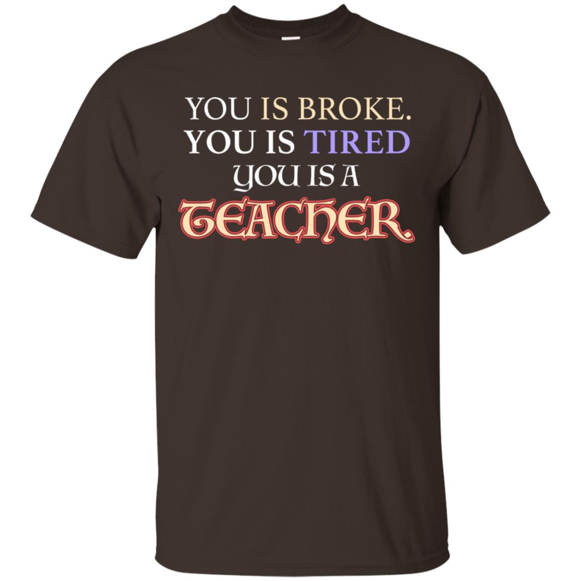 You Is Broke You Is Tired You Is A Teacher Shirt Dark Chocolate