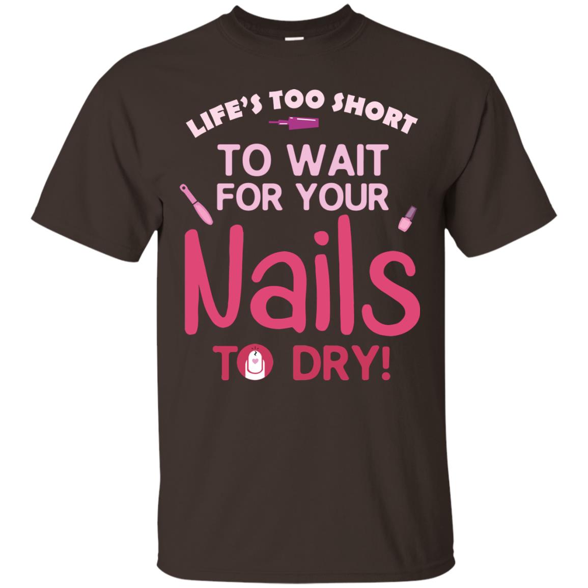 Life's Too Short To Wait For Your Nail To Dry Shirt Dark Chocolate