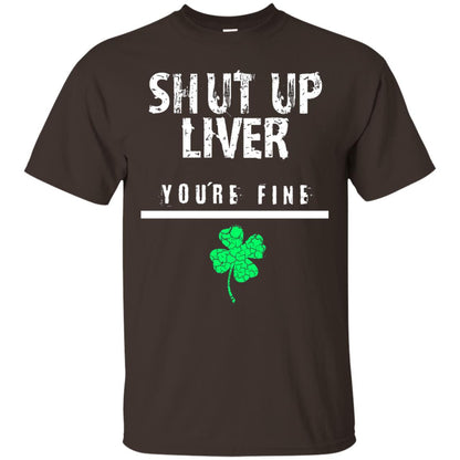 Shut Up Liver You_re Fine St. Patrick_s Day T-shirt Dark Chocolate