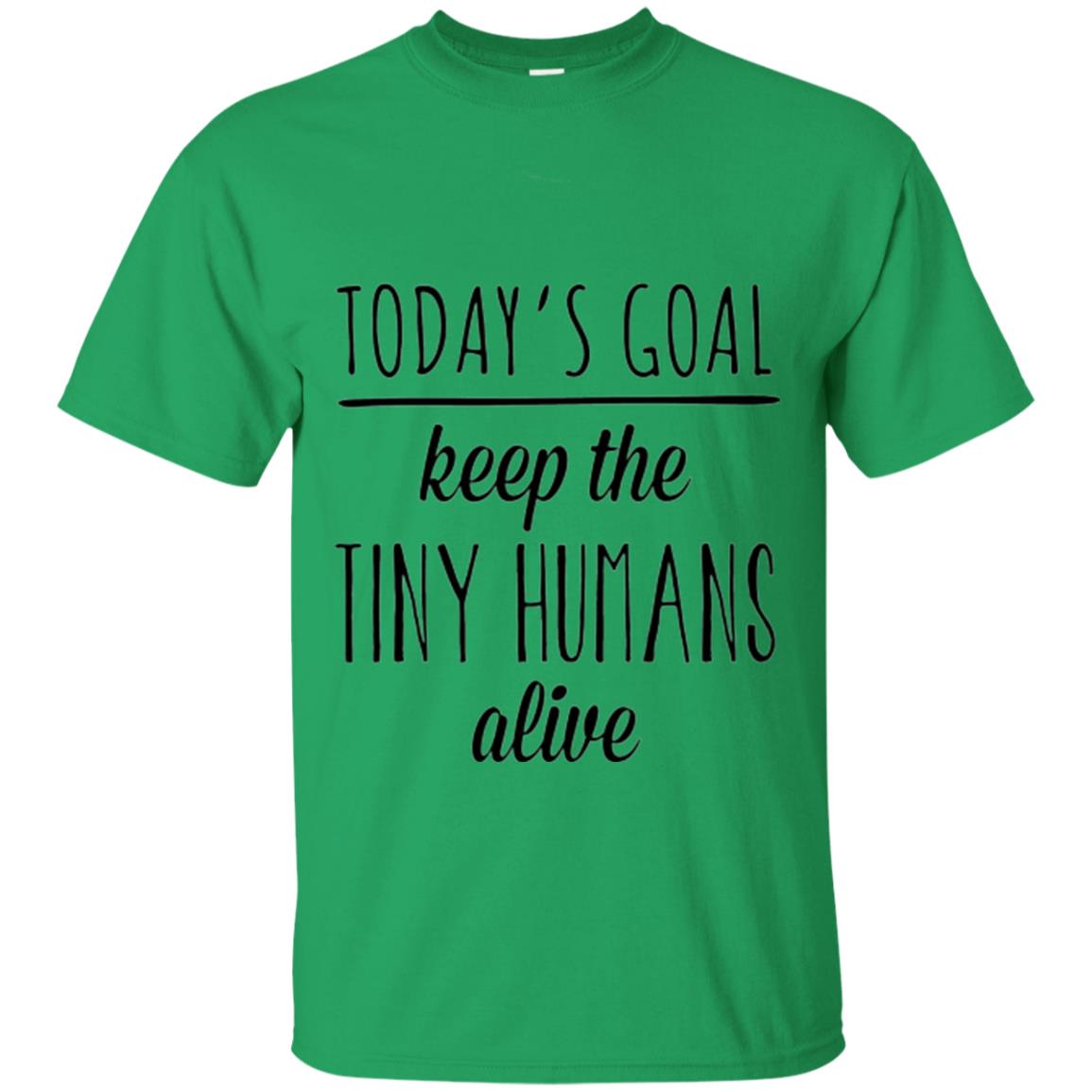 Mother_s Day T-shirt Today_s Goal Keep The Tiny Humans Alive Irish Green
