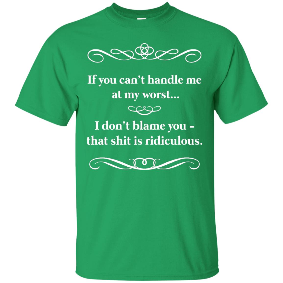 If You Can_t Handle Me At My Worst I Don_t Blame You T-shirt Irish Green