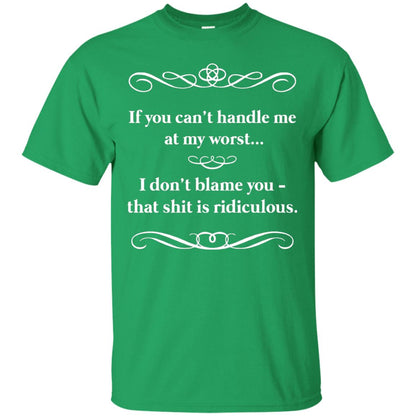 If You Can_t Handle Me At My Worst I Don_t Blame You T-shirt Irish Green
