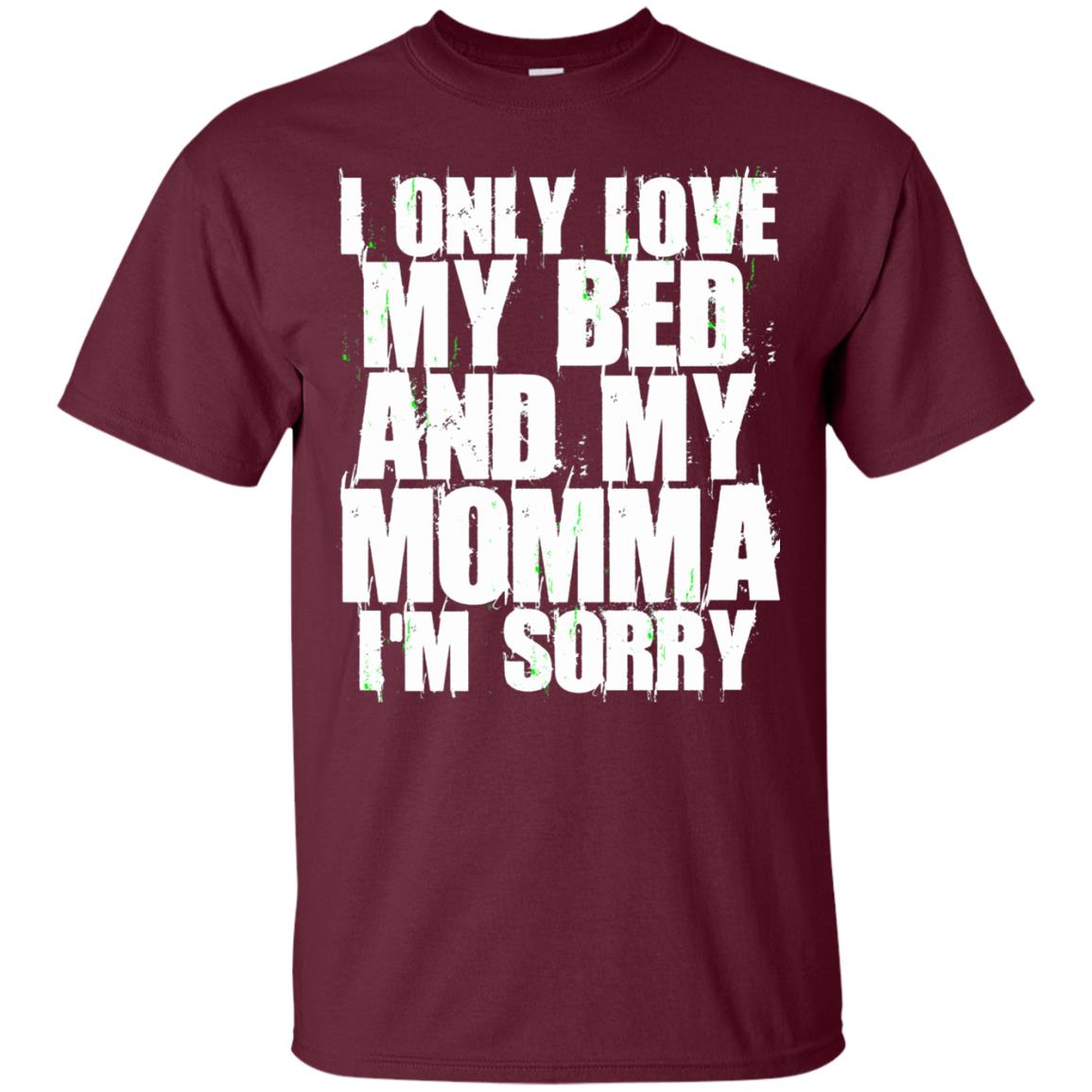 I Only Love My Bed My Momma Im Sorry Shirt Maroon