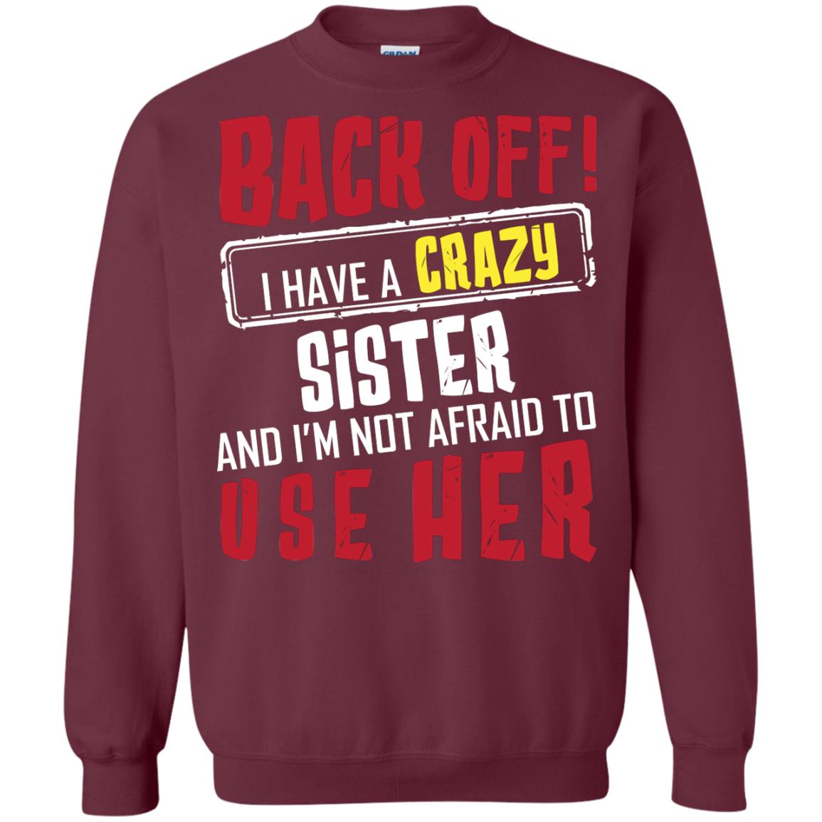 Back Off I Have A Crazy Sister And I_m Not Afraid To Use Her Sister Shirt Maroon