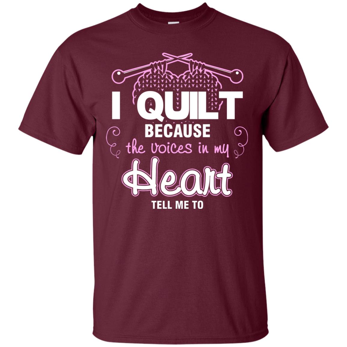I Quilt Because The Voices In My Head Tell Me To Quilting Shirt Maroon