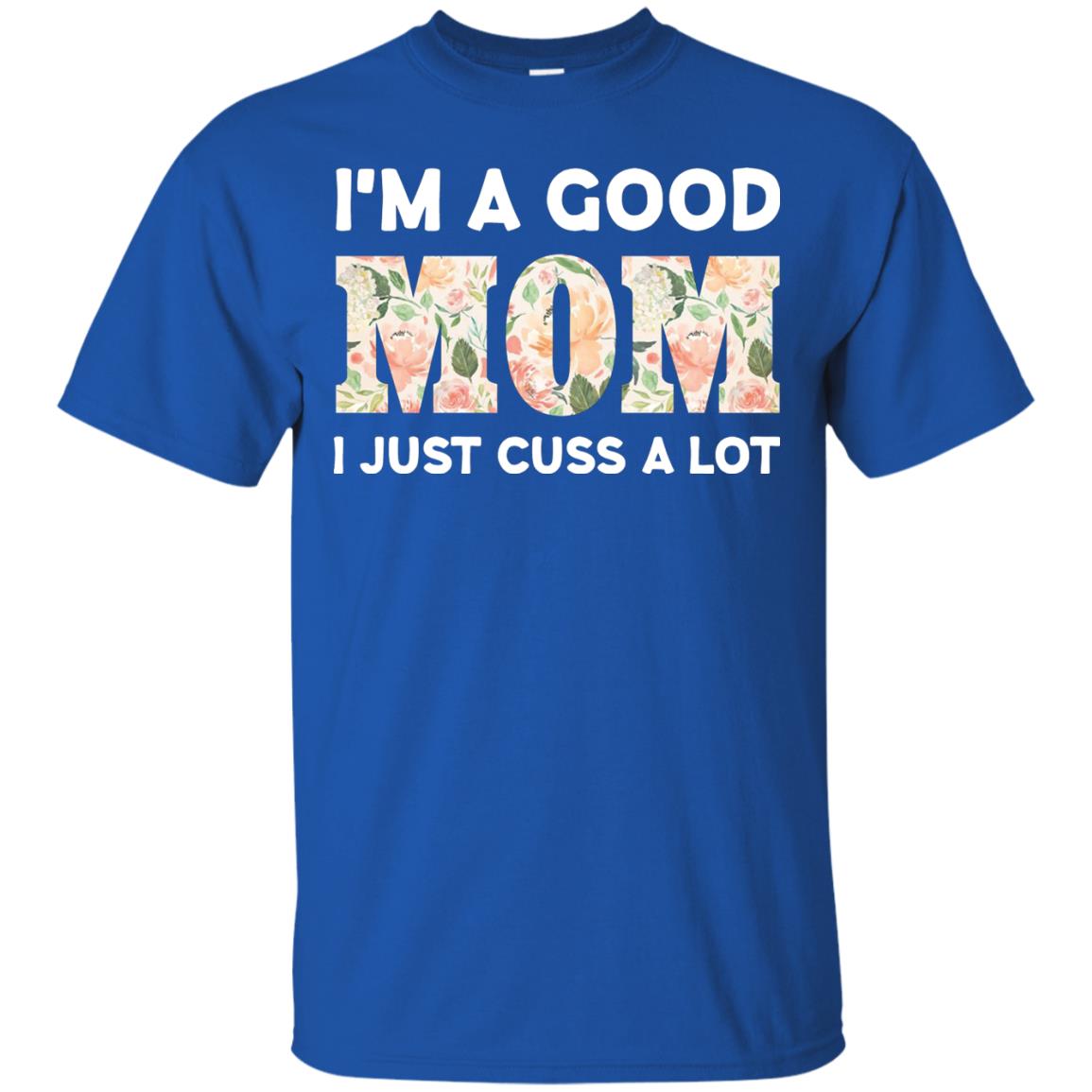 I_m A Good Mom I Just Cuss A Lot Mommy Shirt Royal