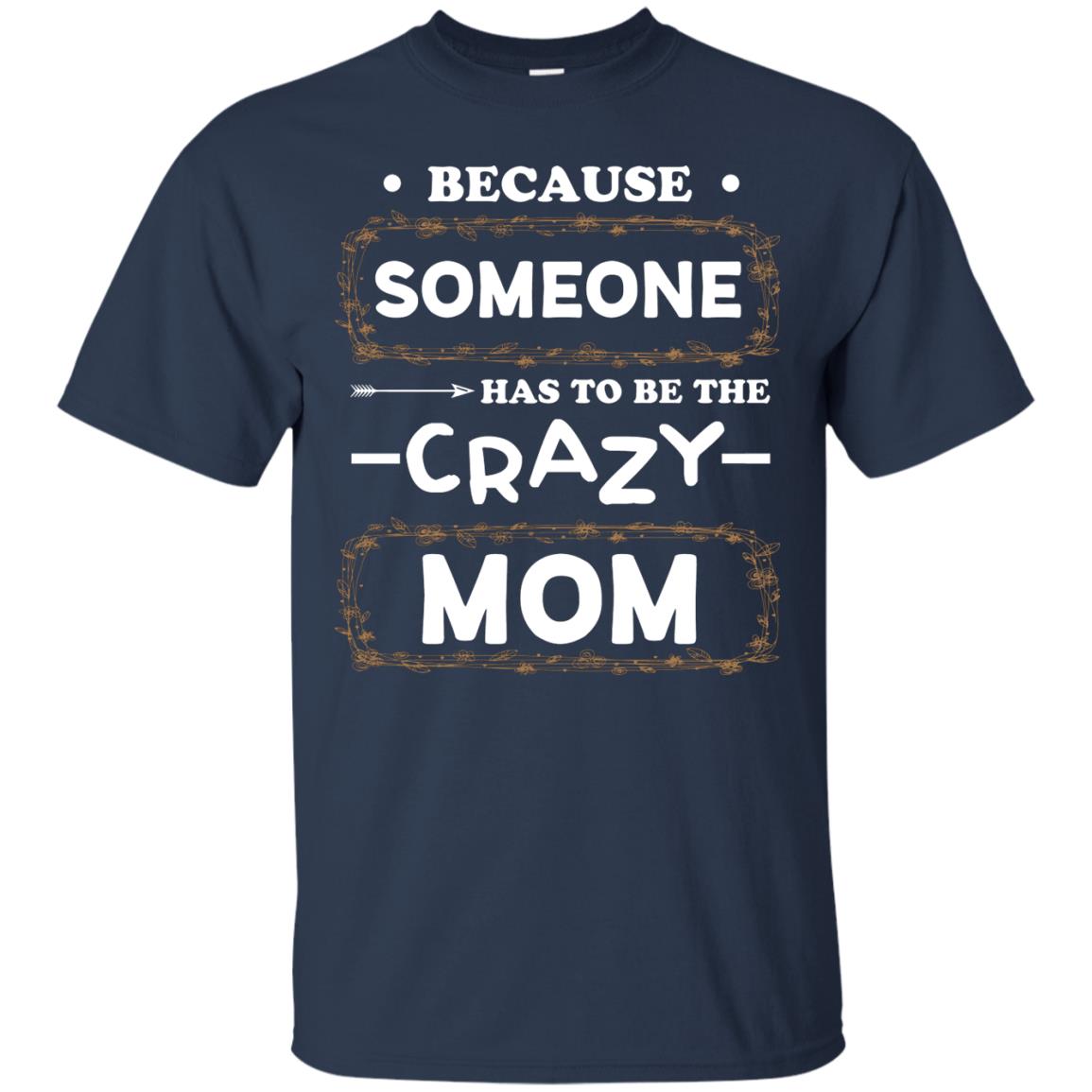 Because Someone Has To Be The Crazy Mom Shirt For Mommy Navy